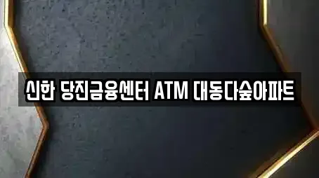 신한 당진금융센터 ATM 대동다숲아파트