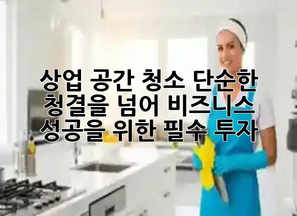 상업 공간 청소: 단순한 청결을 넘어 비즈니스 성공을 위한 필수 투자 🌟