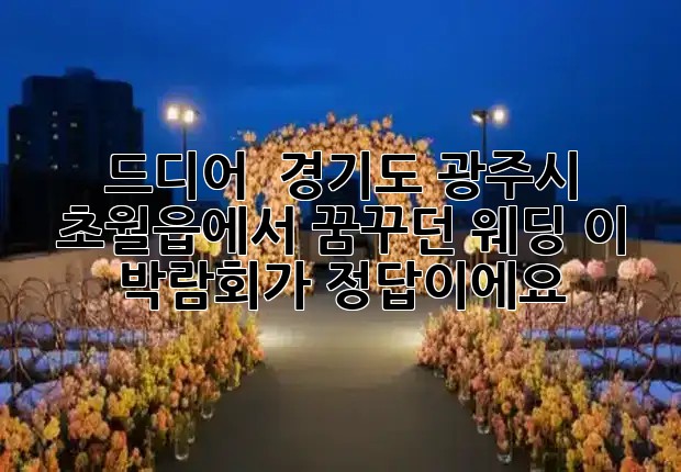 드디어! 👰💍 경기도 광주시 초월읍에서 꿈꾸던 웨딩, 이 박람회가 정답이에요!