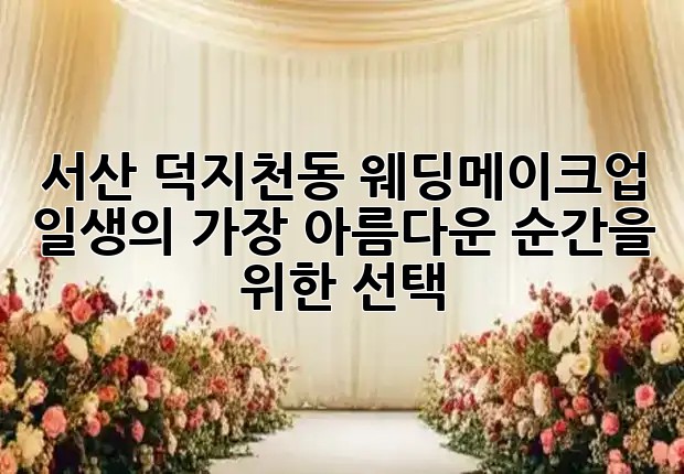 서산 덕지천동 웨딩메이크업, ✨ 일생의 가장 아름다운 순간을 위한 선택! 💍