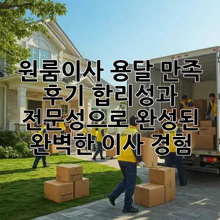 원룸이사 용달 만족 후기: 합리성과 전문성으로 완성된 완벽한 이사 경험 🏡✨