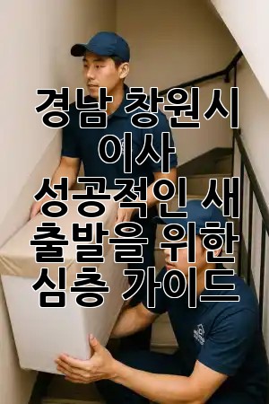 경남 창원시 이사, 성공적인 새 출발을 위한 심층 가이드 🚚✨
