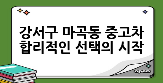 강서구 마곡동 중고차, 합리적인 선택의 시작 🚗✨
