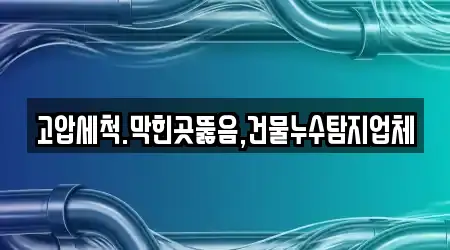 고압세척.막힌곳뚫음,건물누수탐지업체