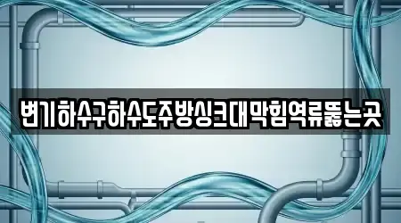 변기하수구하수도주방싱크대막힘역류뚫는곳