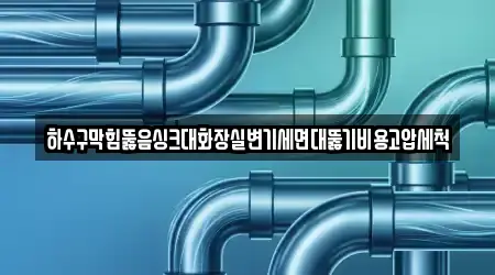 하수구막힘뚫음싱크대화장실변기세면대뚫기비용고압세척