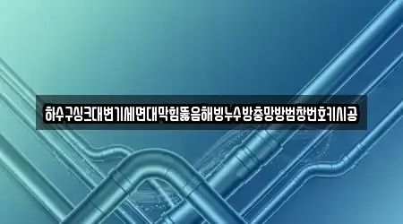 하수구싱크대변기세면대막힘뚫음해빙누수방충망방범창번호키시공