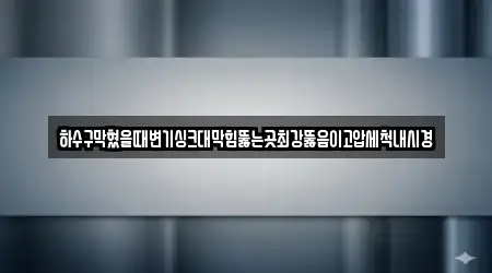 하수구막혔을때변기싱크대막힘뚫는곳최강뚫음이고압세척내시경