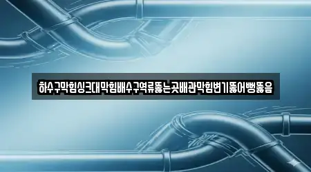 하수구막힘싱크대막힘배수구역류뚫는곳배관막힘변기뚫어뻥뚫음