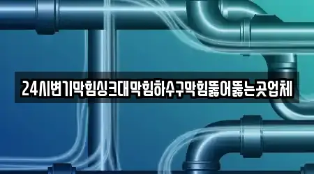 24시변기막힘싱크대막힘하수구막힘뚫어뚫는곳업체