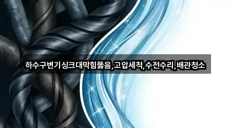 하수구변기싱크대막힘뚫음,고압세척,수전수리,배관청소